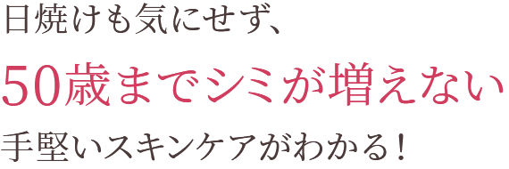日焼けも気にせず、50歳までシミが増えない手堅いスキンケアがわかる！